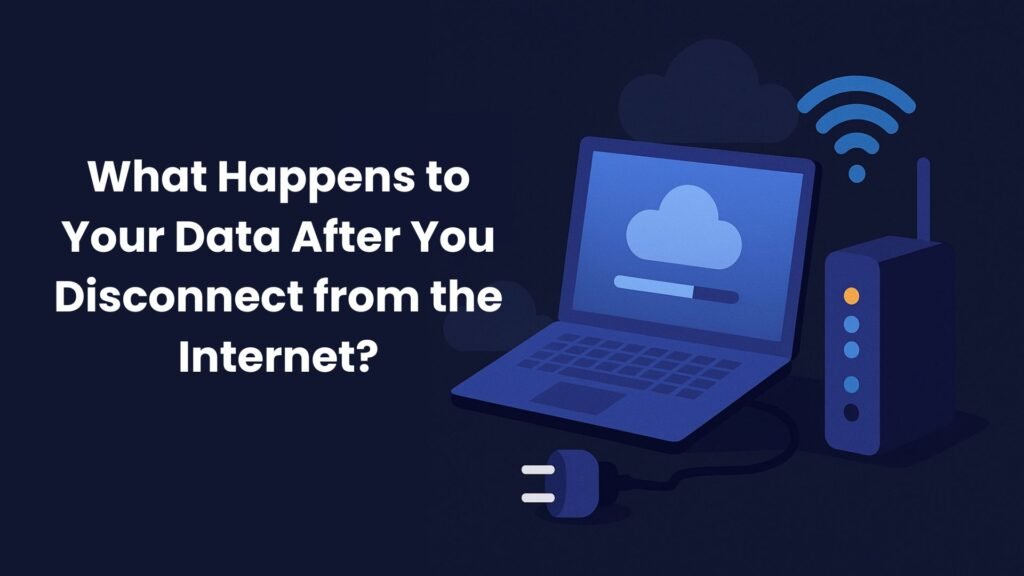 What Happens to Your Data After You Disconnect from the Internet